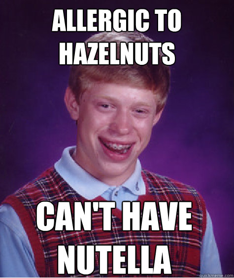 allergic to hazelnuts can't have nutella  Bad Luck Brian