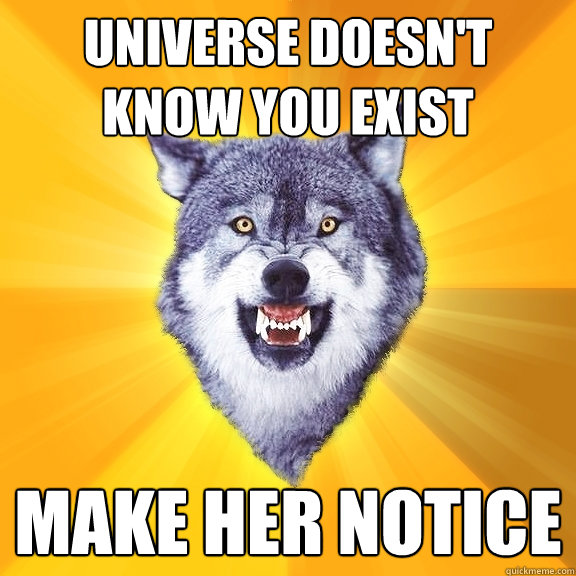 Universe doesn't know you exist make her notice  Courage Wolf