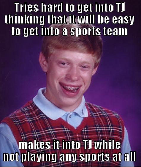 TRIES HARD TO GET INTO TJ THINKING THAT IT WILL BE EASY TO GET INTO A SPORTS TEAM MAKES IT INTO TJ WHILE NOT PLAYING ANY SPORTS AT ALL Bad Luck Brian