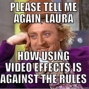 PLEASE TELL ME AGAIN, LAURA HOW USING VIDEO EFFECTS IS AGAINST THE RULES Condescending Wonka