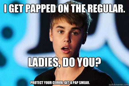 I GET PAPPED ON THE REGULAR. LADIES, DO YOU?

 Protect your cervix. Get a pap smear. - I GET PAPPED ON THE REGULAR. LADIES, DO YOU?

 Protect your cervix. Get a pap smear.  Ariana Grande Justin Bieber