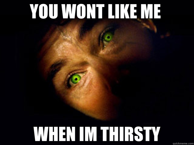 YOU WONT LIKE ME  WHEN IM THIRSTY  