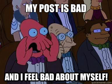 my post is bad and i feel bad about myself!  X is bad and you should feel bad