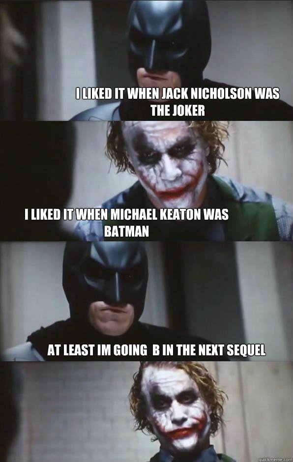 i liked it when jack nicholson was the joker i liked it when michael keaton was batman at least im going  b in the next sequel - i liked it when jack nicholson was the joker i liked it when michael keaton was batman at least im going  b in the next sequel  Batman Panel