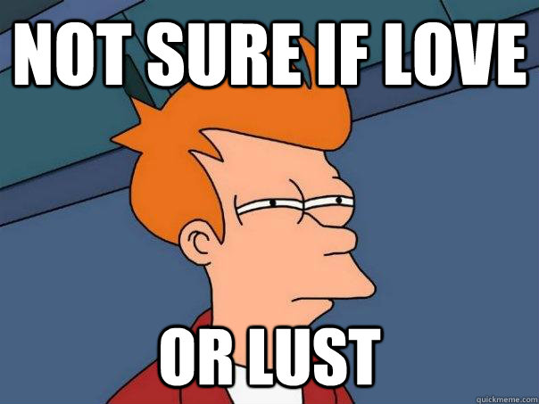 not sure if love or lust  Futurama Fry