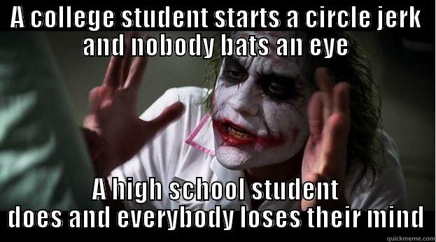 A COLLEGE STUDENT STARTS A CIRCLE JERK AND NOBODY BATS AN EYE A HIGH SCHOOL STUDENT DOES AND EVERYBODY LOSES THEIR MIND Joker Mind Loss