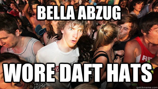 bella abzug wore daft hats  Sudden Clarity Clarence
