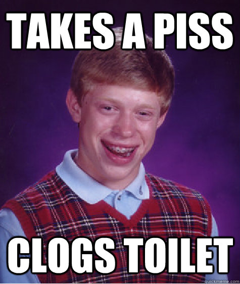 takes a piss clogs toilet  Bad Luck Brian