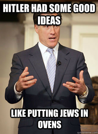 Hitler had some good ideas like putting Jews in ovens - Hitler had some good ideas like putting Jews in ovens  Relatable Romney