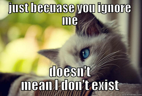 deep thoughts by chelle - JUST BECUASE YOU IGNORE ME DOESN'T MEAN I DON'T EXIST First World Problems Cat
