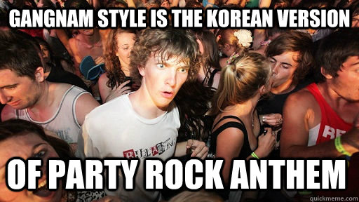 Gangnam style is the korean version of party rock anthem  Sudden Clarity Clarence