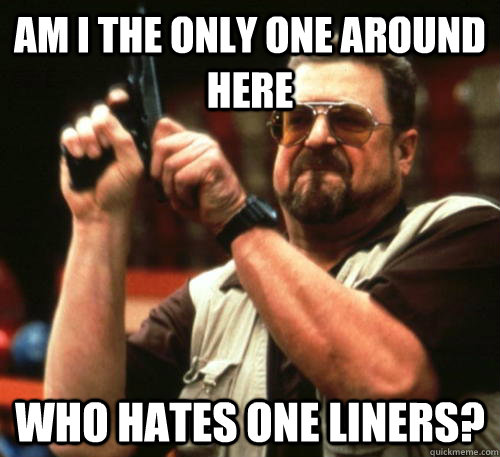 Am i the only one around here Who hates one liners? - Am i the only one around here Who hates one liners?  Am I The Only One Around Here