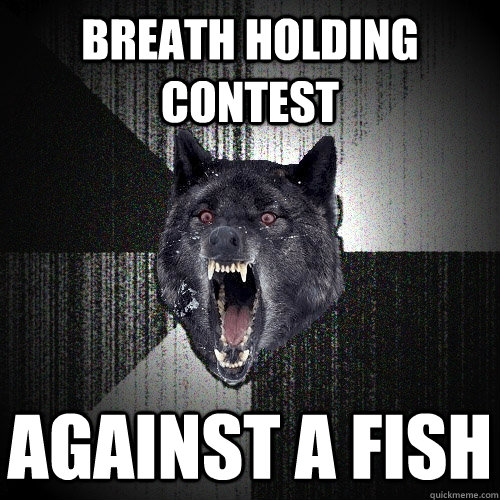 breath holding contest against a fish  Insanity Wolf