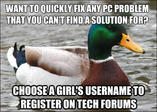 Want to quickly fix any PC problem that you can't find a solution for? choose a girl's username to register on tech forums  Actual Advice Mallard