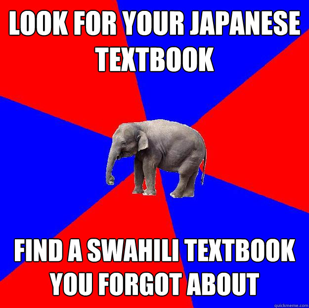 Look for your Japanese textbook Find a Swahili textbook you forgot about - Look for your Japanese textbook Find a Swahili textbook you forgot about  Foreign language elephant