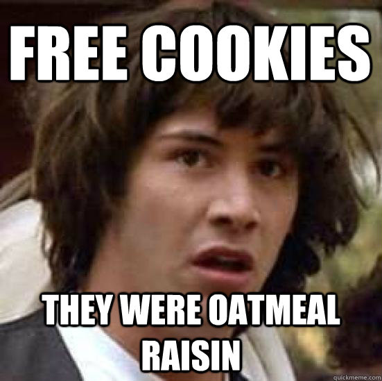 Free Cookies They were oatmeal raisin  conspiracy keanu