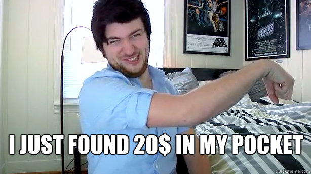  I just found 20$ in my pocket  
