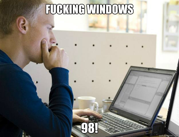 FUCKING WINDOWS 98!  Programmer