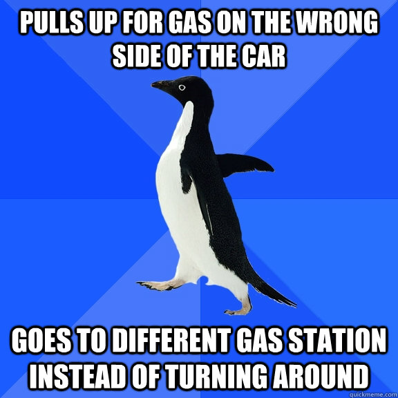 Pulls up for gas on the wrong side of the car goes to different gas station instead of turning around  Socially Awkward Penguin
