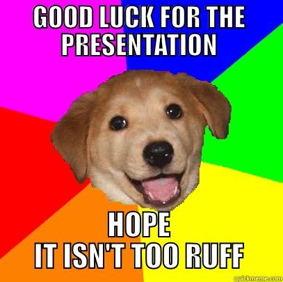 GOOD LUCK dog - GOOD LUCK FOR THE PRESENTATION HOPE IT ISN'T TOO RUFF Advice Dog