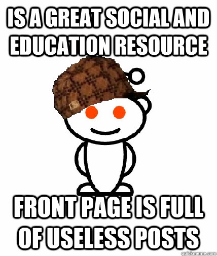 is a great social and education resource front page is full of useless posts  Scumbag Redditor