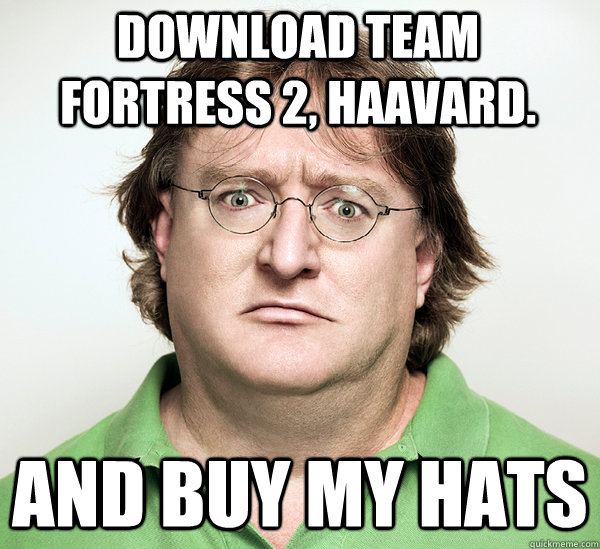 Download Team Fortress 2, Haavard. And buy my hats  Gabe Newell
