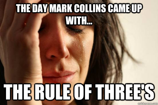 The day mark collins came up with... the rule of three's  First World Problems