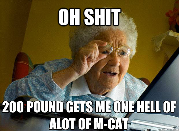 OH SHIT 200 POUND GETS ME ONE HELL OF ALOT OF M-CAT     Grandma finds the Internet