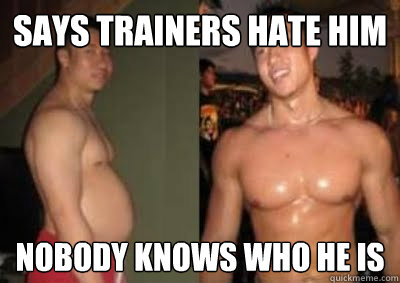 Says trainers hate him NOBODY KNOWS WHO HE IS - Says trainers hate him NOBODY KNOWS WHO HE IS  Hes everywhere