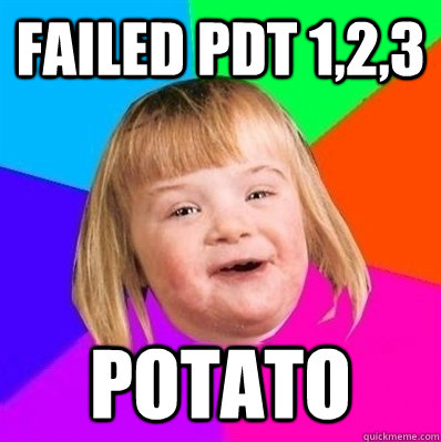 failed pdt 1,2,3 potato - failed pdt 1,2,3 potato  Retard Girl