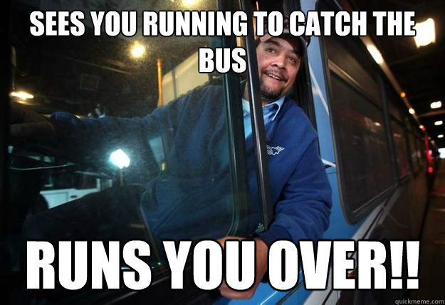 sees you running to catch the bus RUNS YOU OVER!!  Good Guy Bus Driver
