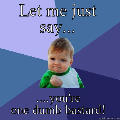 LET ME JUST SAY... ....YOU'RE ONE DUMB BASTARD! Success Kid