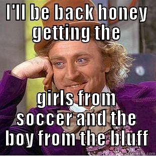 I'LL BE BACK HONEY GETTING THE GIRLS FROM SOCCER AND THE BOY FROM THE BLUFF Condescending Wonka
