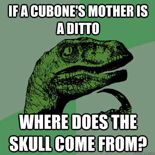 If a Cubone's mother is a Ditto Where does the skull come from? - If a Cubone's mother is a Ditto Where does the skull come from?  Philosoraptor