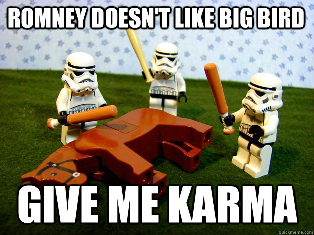 Romney doesn't like big bird Give me karma  Beating Dead Horse Stormtroopers
