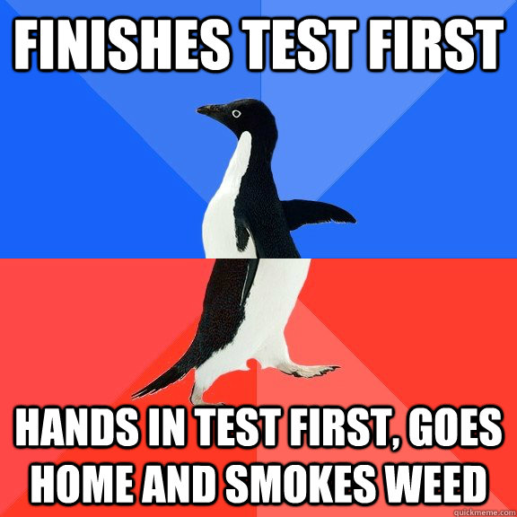 Finishes Test First Hands in test first, goes home and smokes weed  Socially Awkward Awesome Penguin
