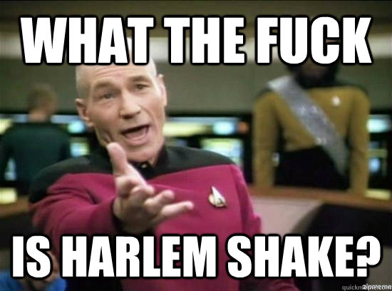 What the fuck is harlem shake?  Annoyed Picard HD