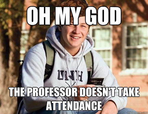 Oh my god The professor doesn't take attendance  College Freshman