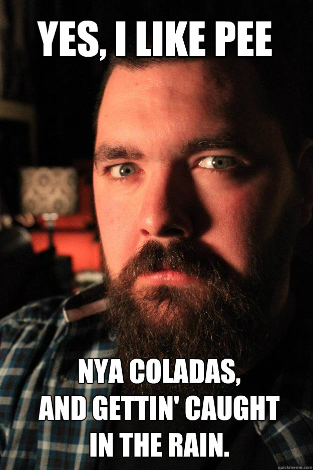Yes, I like pee nya coladas,
And gettin' caught 
in the rain.  Dating Site Murderer