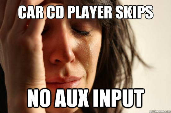 car cd player skips no aux input  First World Problems