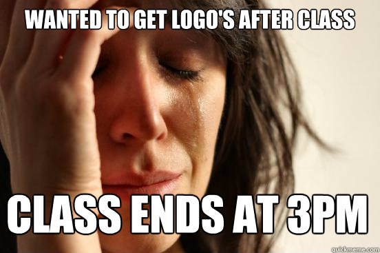 Wanted to get Logo's after class class ends at 3pm  First World Problems