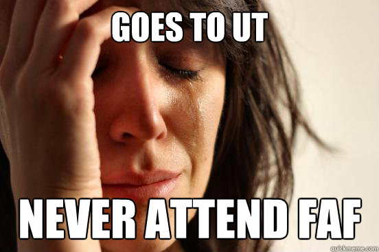 Goes to UT Never attend FAF
  First World Problems