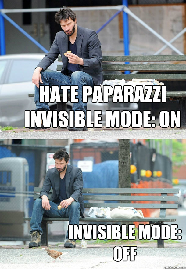 hate paparazzi
invisible mode: on invisible mode: 
off  Sad Keanu