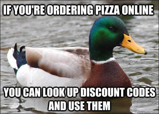 If you're ordering pizza online You can look up discount codes and use them  Actual Advice Mallard