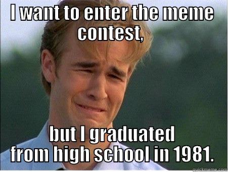 I WANT TO ENTER THE MEME CONTEST,  BUT I GRADUATED FROM HIGH SCHOOL IN 1981. 1990s Problems