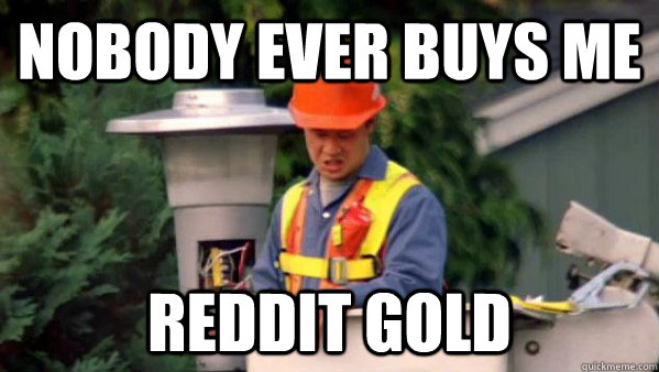 Nobody ever buys me reddit gold - Nobody ever buys me reddit gold  Trident Layers Guy