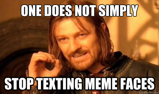 One Does Not Simply stop texting meme faces - One Does Not Simply stop texting meme faces  Boromir