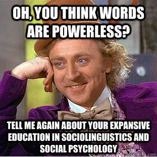 Oh, you think words are powerless? tell me again about your expansive education in sociolinguistics and social psychology - Oh, you think words are powerless? tell me again about your expansive education in sociolinguistics and social psychology  Condescending Wonka