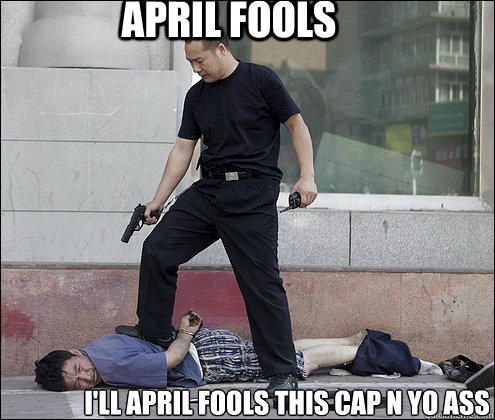 April fools I'll April fools this cap n yo ass  april fools