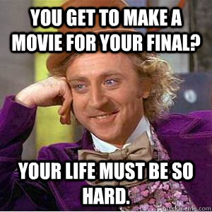 You get to make a movie for your final? Your life must be so hard. - You get to make a movie for your final? Your life must be so hard.  willy wonka